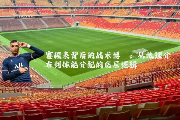 赛程表背后的战术博弈:从地理分布到体能分配的底层逻辑