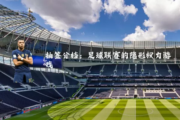抽签分档：足球联赛的隐形权力游戏