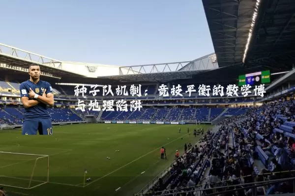 种子队机制：竞技平衡的数学博弈与地理陷阱