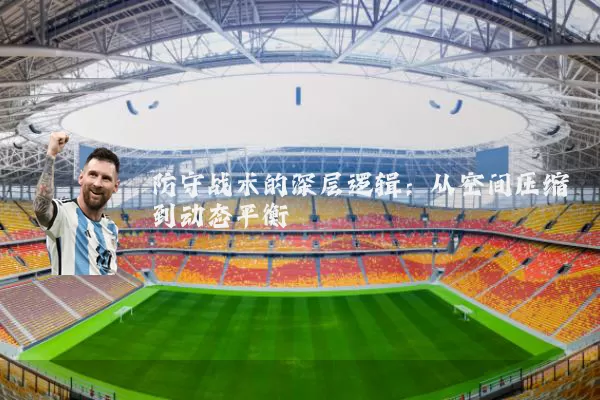 防守战术的深层逻辑:从空间压缩到动态平衡