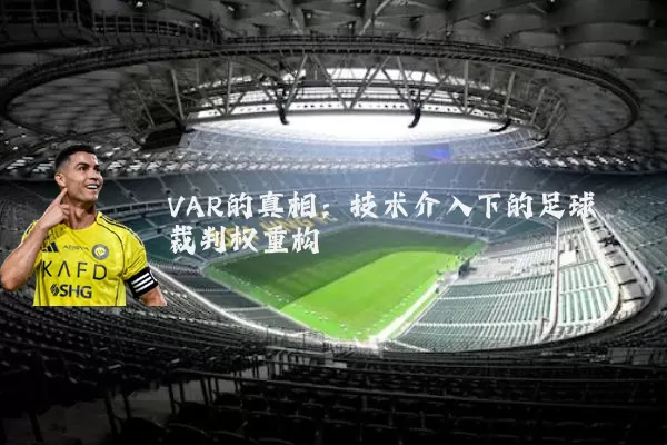 VAR的真相:技术介入下的足球裁判权重构