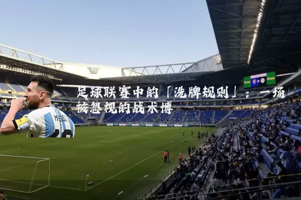 足球联赛中的「洗牌规则」：一场被忽视的战术博弈
