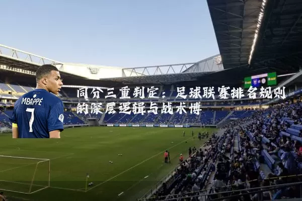 同分三重判定：足球联赛排名规则的深层逻辑与战术博弈