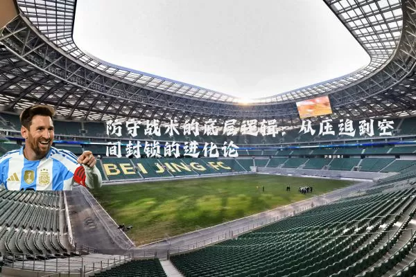 防守战术的底层逻辑:从压迫到空间封锁的进化论