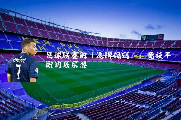 足球联赛的「洗牌规则」:竞技平衡的底层博弈