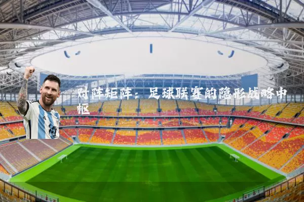 对阵矩阵:足球联赛的隐形战略中枢