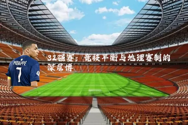 32强赛:竞技平衡与地理赛制的深层博弈