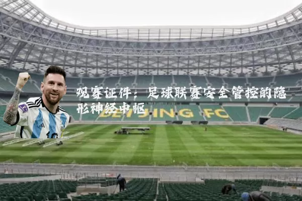 观赛证件:足球联赛安全管控的隐形神经中枢