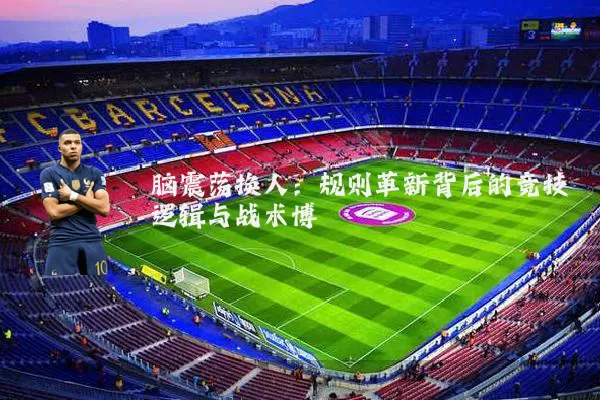 脑震荡换人:规则革新背后的竞技逻辑与战术博弈