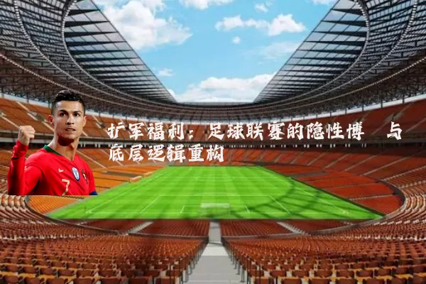 扩军福利：足球联赛的隐性博弈与底层逻辑重构
